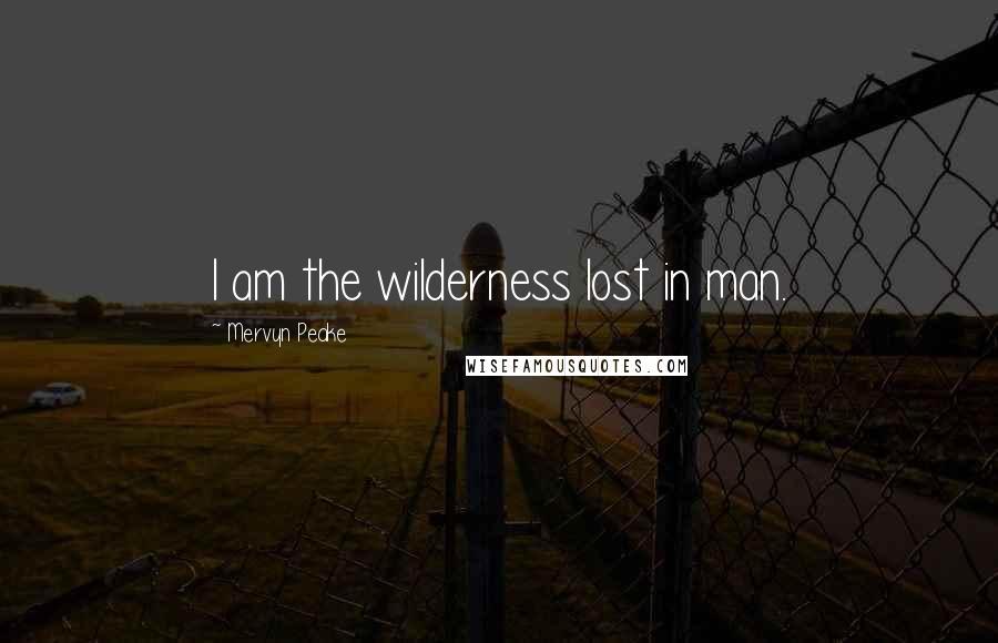 Mervyn Peake Quotes: I am the wilderness lost in man.