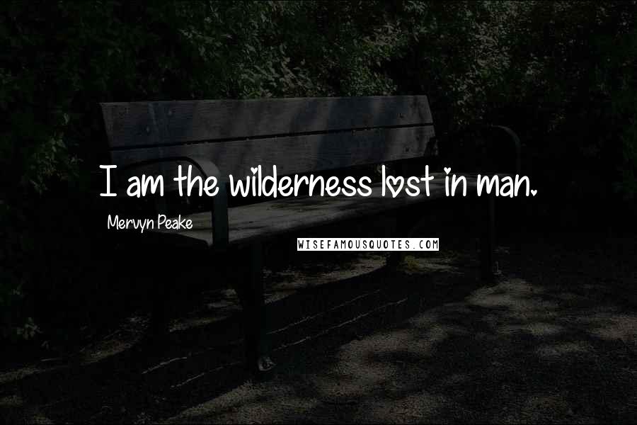 Mervyn Peake Quotes: I am the wilderness lost in man.