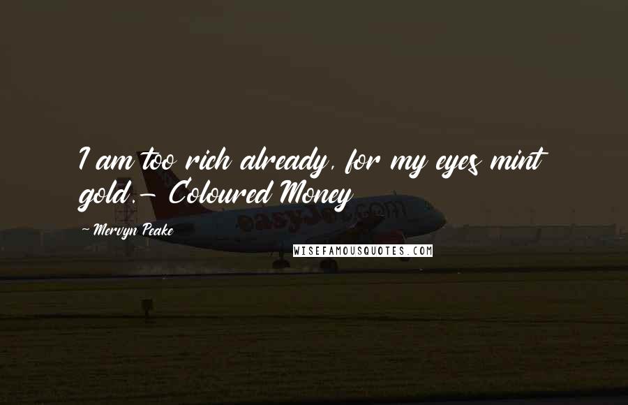 Mervyn Peake Quotes: I am too rich already, for my eyes mint gold.- Coloured Money