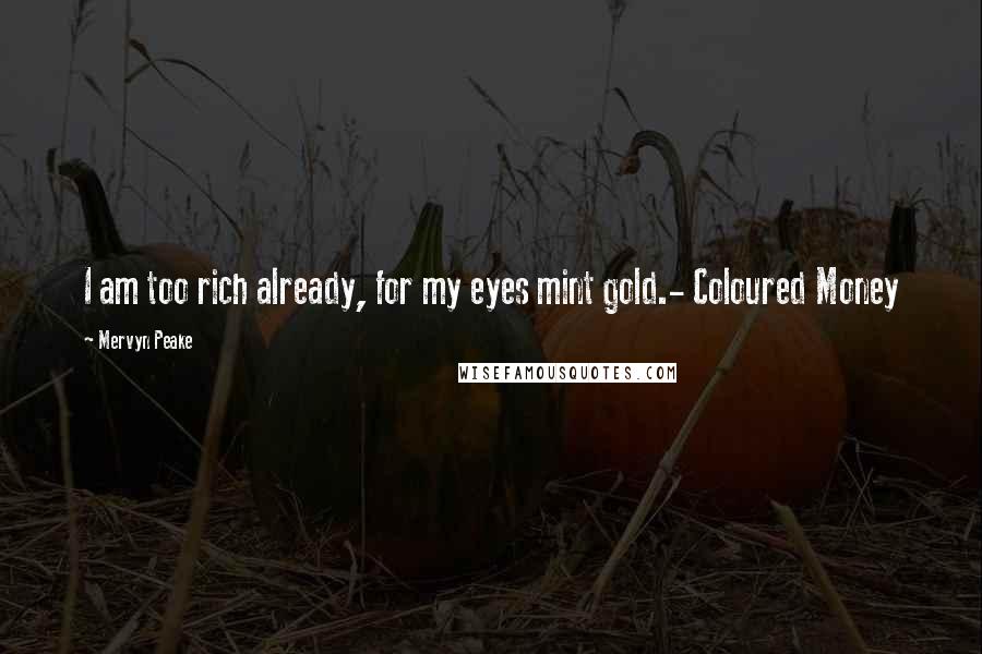 Mervyn Peake Quotes: I am too rich already, for my eyes mint gold.- Coloured Money