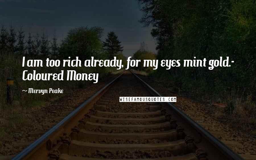 Mervyn Peake Quotes: I am too rich already, for my eyes mint gold.- Coloured Money