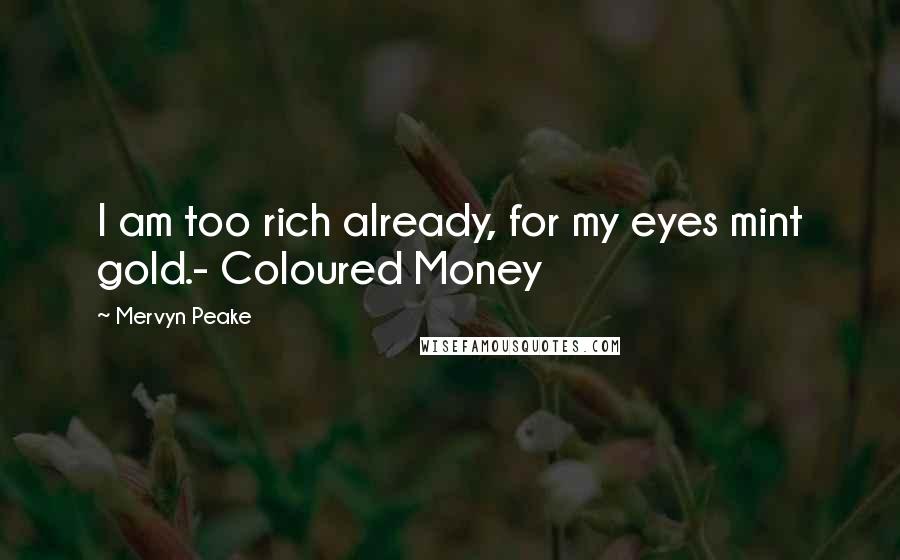 Mervyn Peake Quotes: I am too rich already, for my eyes mint gold.- Coloured Money