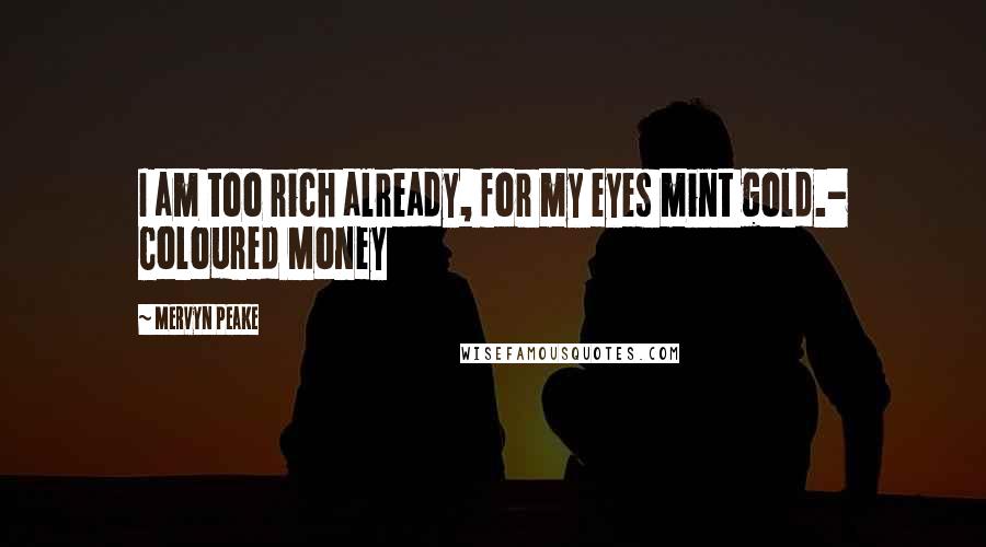 Mervyn Peake Quotes: I am too rich already, for my eyes mint gold.- Coloured Money