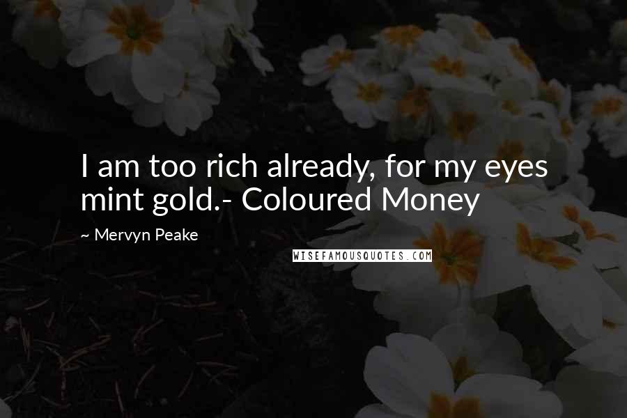 Mervyn Peake Quotes: I am too rich already, for my eyes mint gold.- Coloured Money