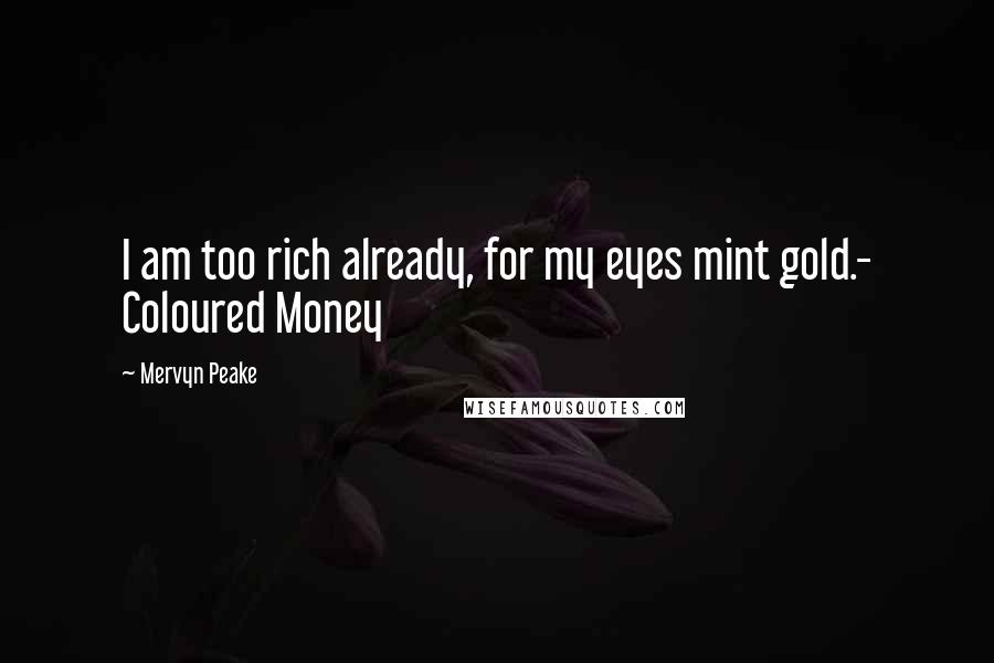 Mervyn Peake Quotes: I am too rich already, for my eyes mint gold.- Coloured Money