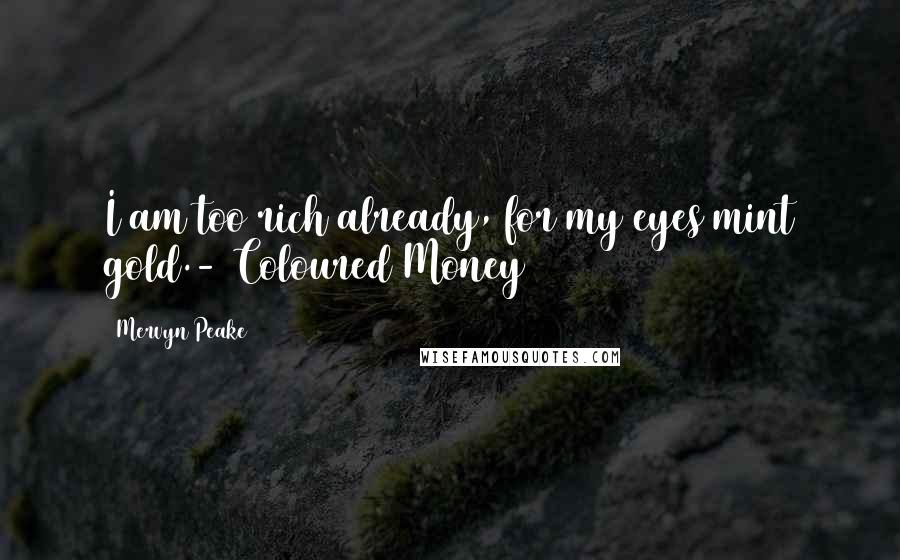 Mervyn Peake Quotes: I am too rich already, for my eyes mint gold.- Coloured Money