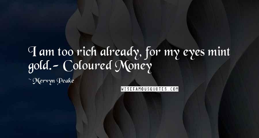 Mervyn Peake Quotes: I am too rich already, for my eyes mint gold.- Coloured Money