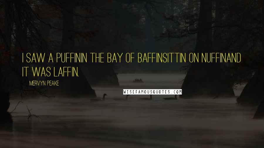 Mervyn Peake Quotes: I saw a PuffinIn the Bay of BaffinSittin on NuffinAnd it was Laffin.