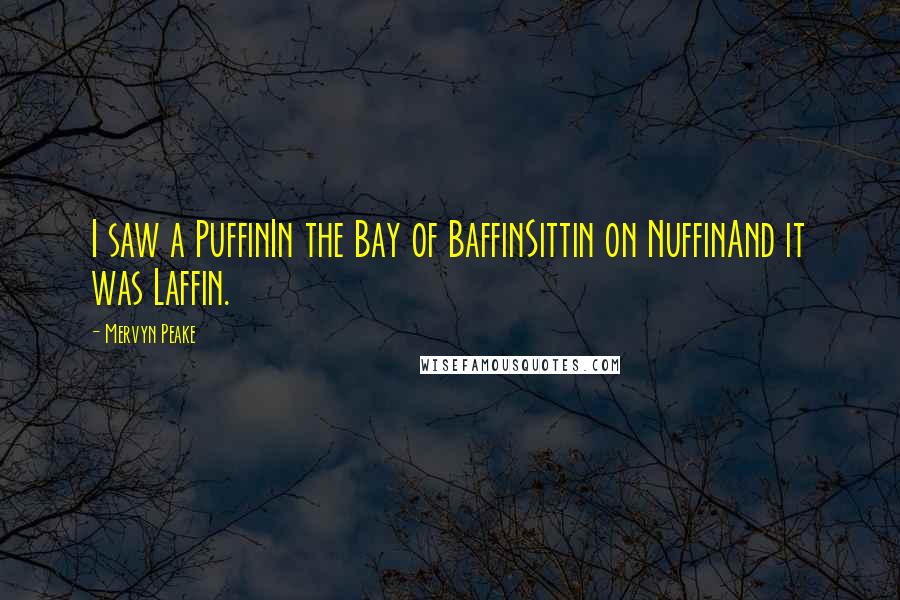 Mervyn Peake Quotes: I saw a PuffinIn the Bay of BaffinSittin on NuffinAnd it was Laffin.