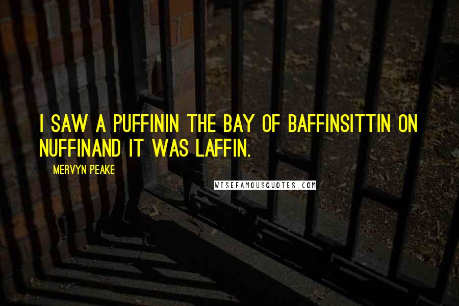 Mervyn Peake Quotes: I saw a PuffinIn the Bay of BaffinSittin on NuffinAnd it was Laffin.
