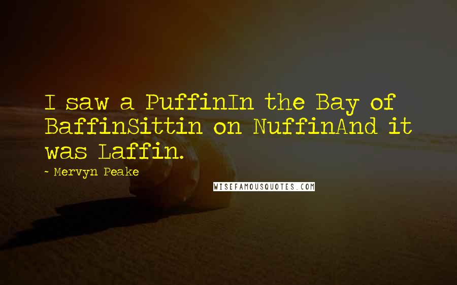 Mervyn Peake Quotes: I saw a PuffinIn the Bay of BaffinSittin on NuffinAnd it was Laffin.