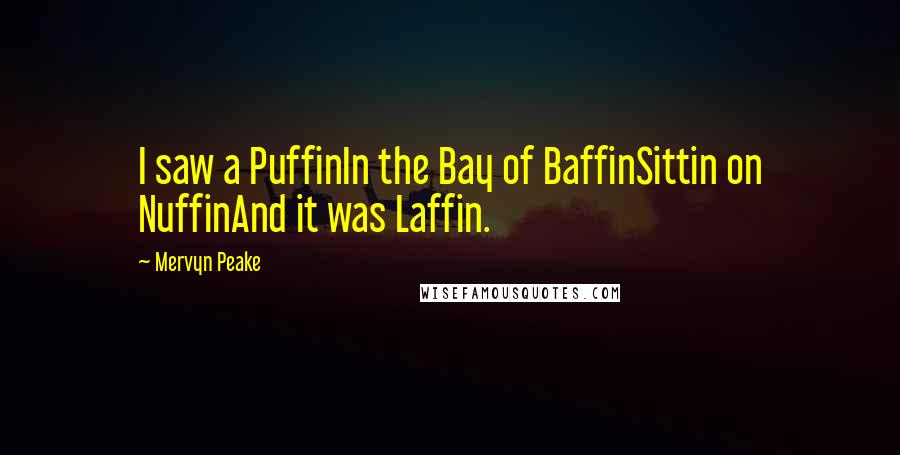 Mervyn Peake Quotes: I saw a PuffinIn the Bay of BaffinSittin on NuffinAnd it was Laffin.