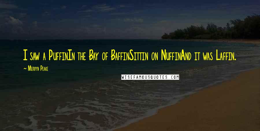 Mervyn Peake Quotes: I saw a PuffinIn the Bay of BaffinSittin on NuffinAnd it was Laffin.