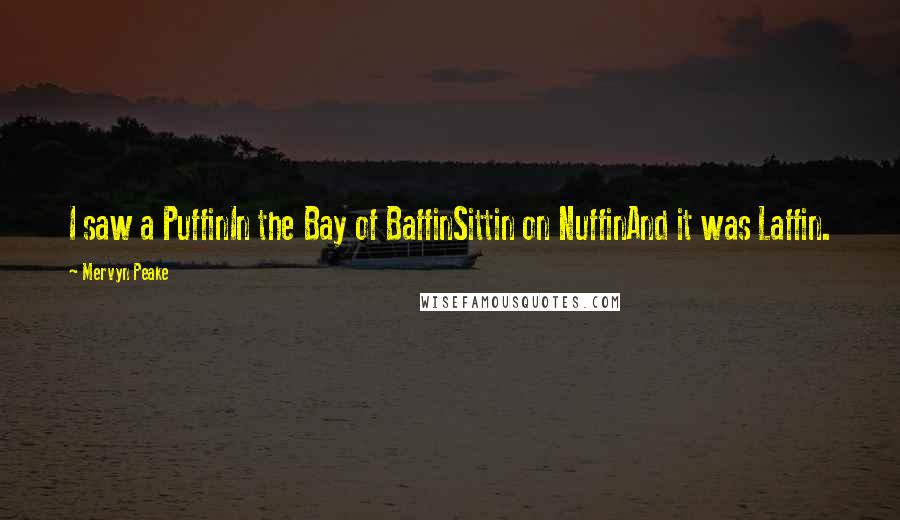 Mervyn Peake Quotes: I saw a PuffinIn the Bay of BaffinSittin on NuffinAnd it was Laffin.