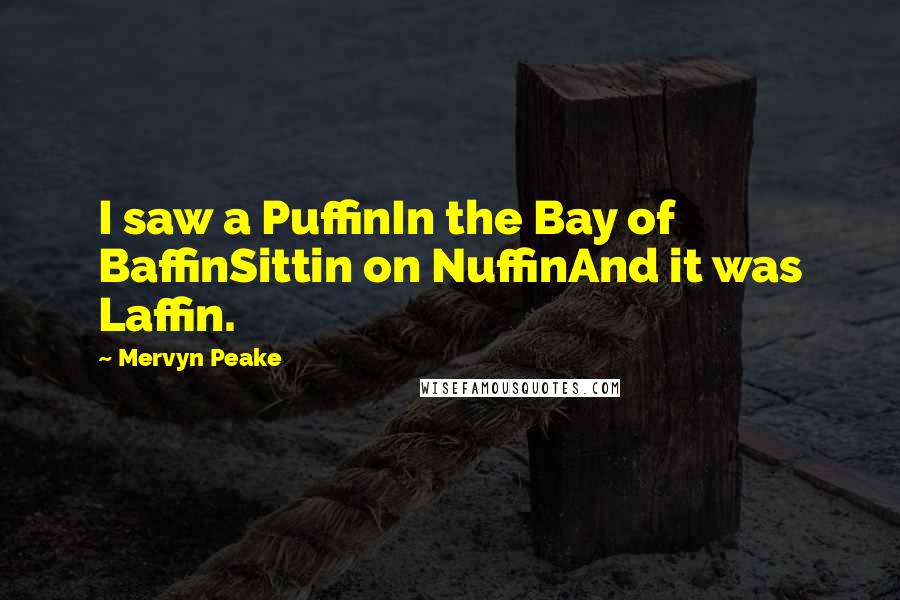 Mervyn Peake Quotes: I saw a PuffinIn the Bay of BaffinSittin on NuffinAnd it was Laffin.