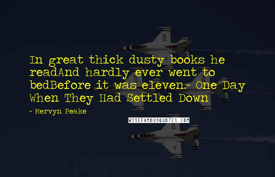 Mervyn Peake Quotes: In great thick dusty books he readAnd hardly ever went to bedBefore it was eleven.- One Day When They Had Settled Down