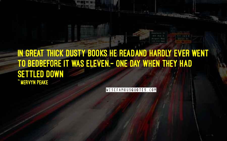 Mervyn Peake Quotes: In great thick dusty books he readAnd hardly ever went to bedBefore it was eleven.- One Day When They Had Settled Down