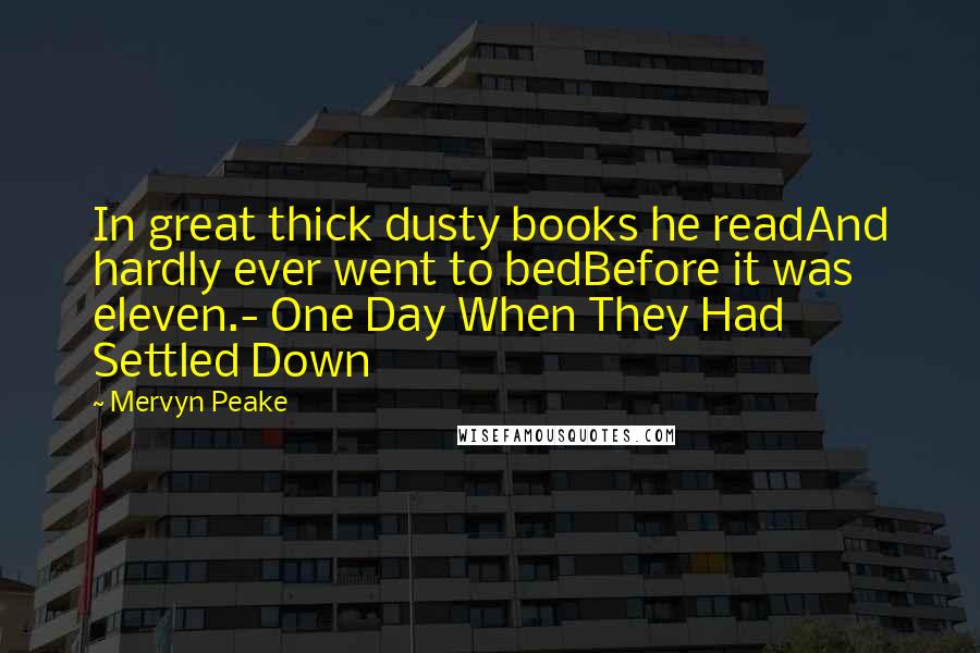 Mervyn Peake Quotes: In great thick dusty books he readAnd hardly ever went to bedBefore it was eleven.- One Day When They Had Settled Down