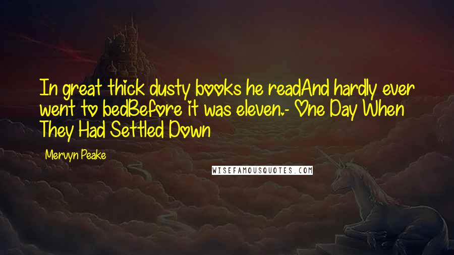 Mervyn Peake Quotes: In great thick dusty books he readAnd hardly ever went to bedBefore it was eleven.- One Day When They Had Settled Down