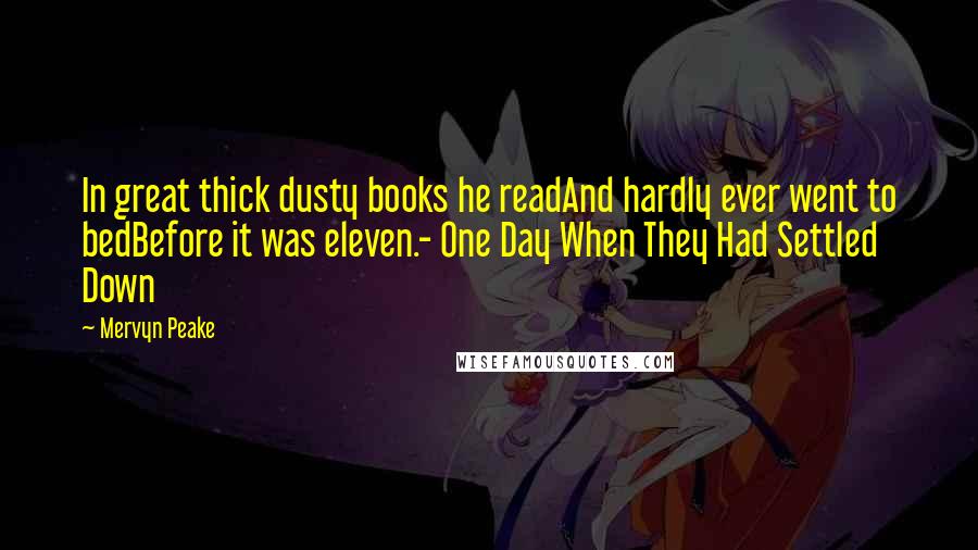 Mervyn Peake Quotes: In great thick dusty books he readAnd hardly ever went to bedBefore it was eleven.- One Day When They Had Settled Down