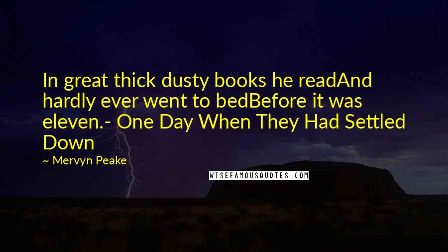 Mervyn Peake Quotes: In great thick dusty books he readAnd hardly ever went to bedBefore it was eleven.- One Day When They Had Settled Down