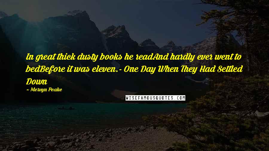 Mervyn Peake Quotes: In great thick dusty books he readAnd hardly ever went to bedBefore it was eleven.- One Day When They Had Settled Down