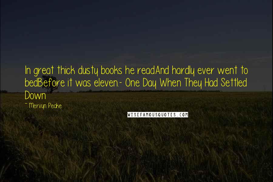 Mervyn Peake Quotes: In great thick dusty books he readAnd hardly ever went to bedBefore it was eleven.- One Day When They Had Settled Down