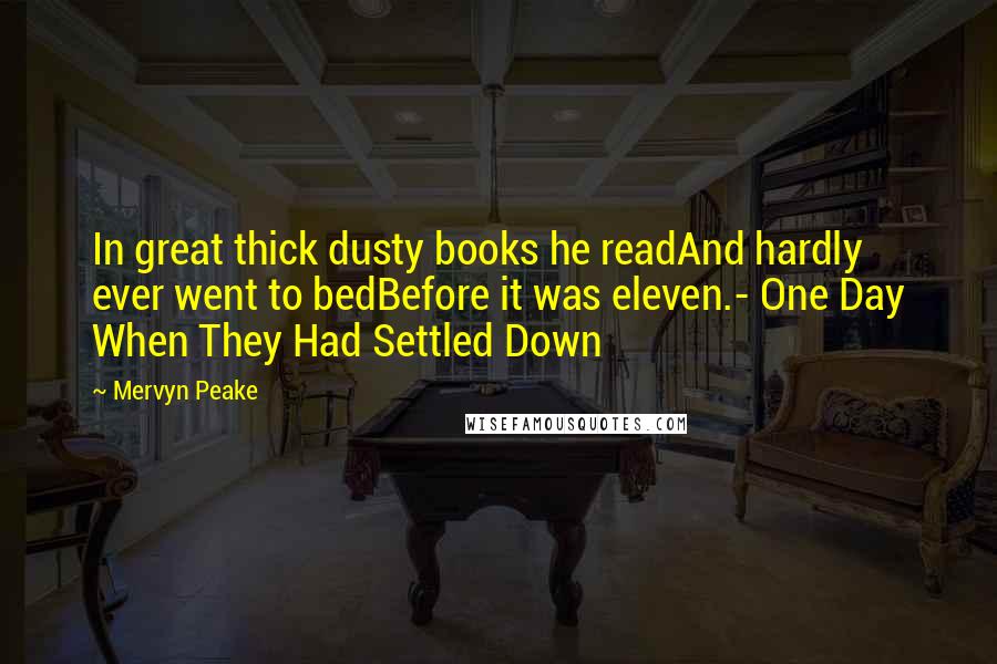 Mervyn Peake Quotes: In great thick dusty books he readAnd hardly ever went to bedBefore it was eleven.- One Day When They Had Settled Down