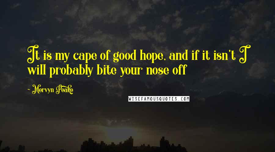 Mervyn Peake Quotes: It is my cape of good hope, and if it isn't I will probably bite your nose off