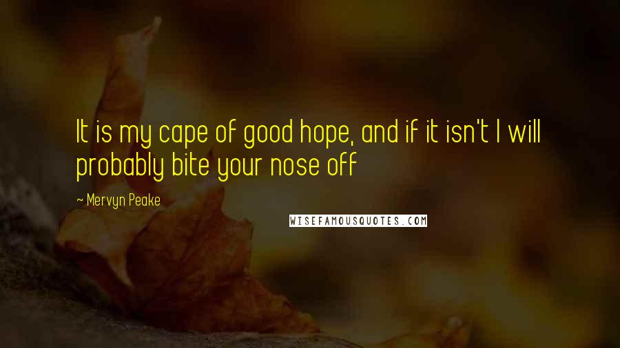 Mervyn Peake Quotes: It is my cape of good hope, and if it isn't I will probably bite your nose off