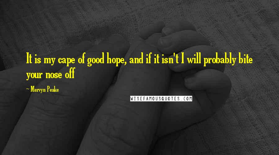 Mervyn Peake Quotes: It is my cape of good hope, and if it isn't I will probably bite your nose off