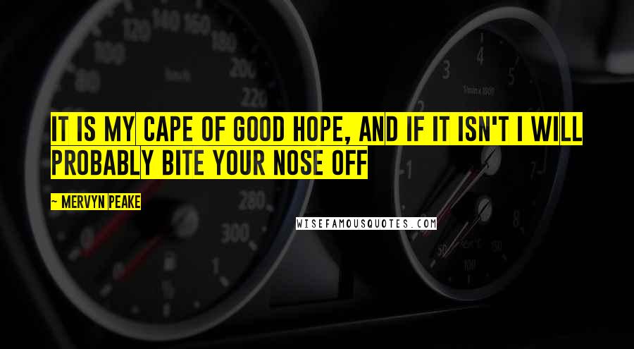 Mervyn Peake Quotes: It is my cape of good hope, and if it isn't I will probably bite your nose off