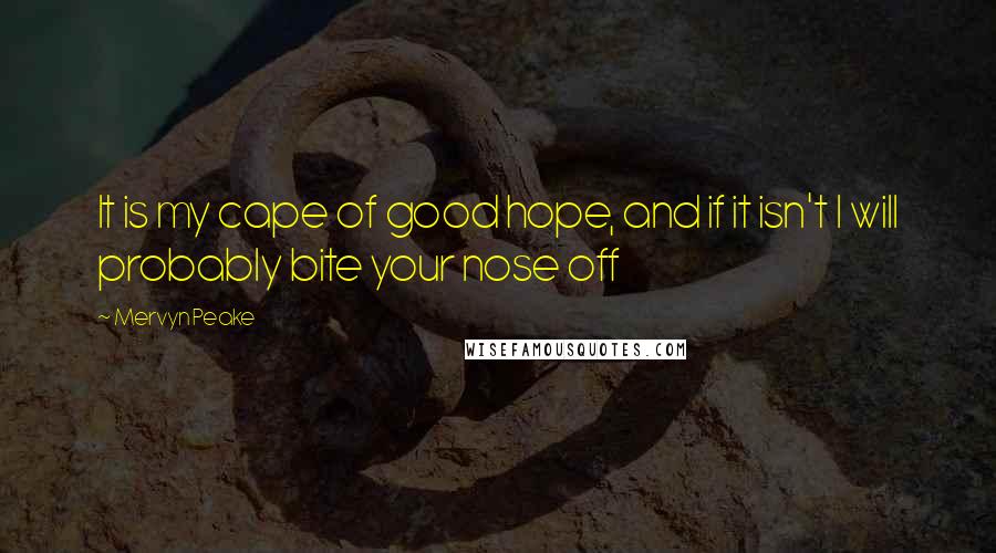 Mervyn Peake Quotes: It is my cape of good hope, and if it isn't I will probably bite your nose off