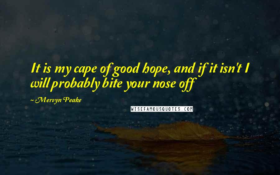 Mervyn Peake Quotes: It is my cape of good hope, and if it isn't I will probably bite your nose off