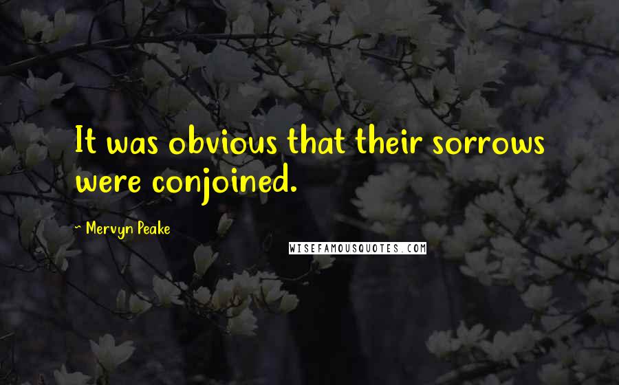 Mervyn Peake Quotes: It was obvious that their sorrows were conjoined.