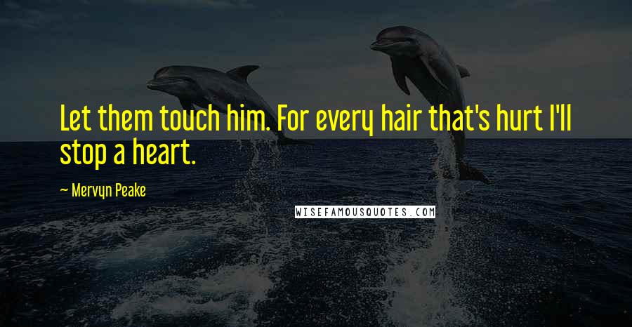 Mervyn Peake Quotes: Let them touch him. For every hair that's hurt I'll stop a heart.