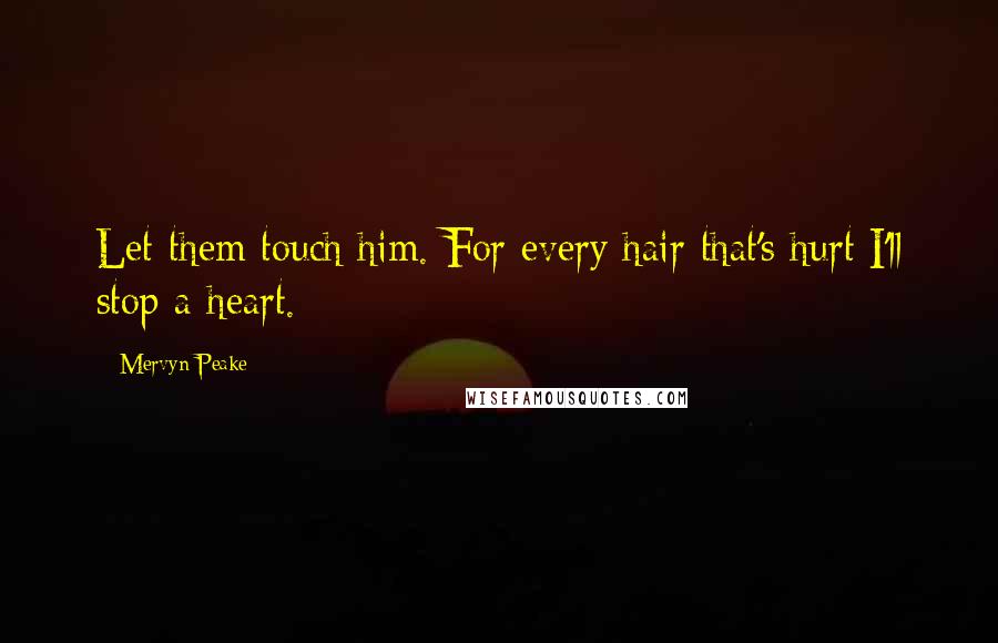 Mervyn Peake Quotes: Let them touch him. For every hair that's hurt I'll stop a heart.