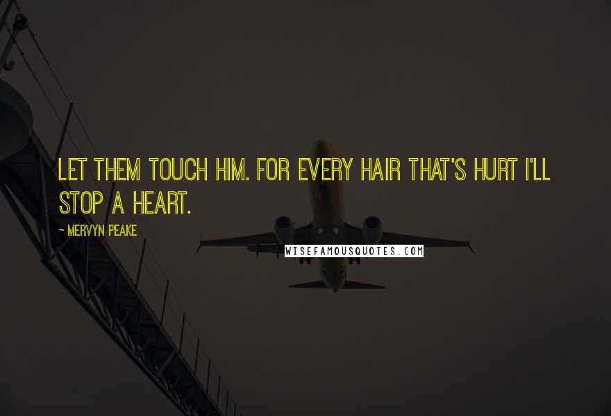 Mervyn Peake Quotes: Let them touch him. For every hair that's hurt I'll stop a heart.