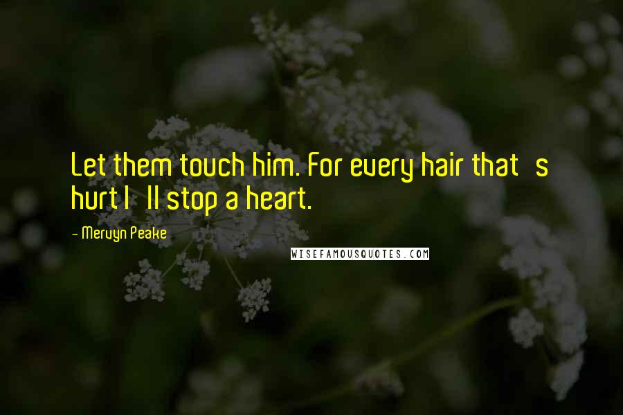 Mervyn Peake Quotes: Let them touch him. For every hair that's hurt I'll stop a heart.