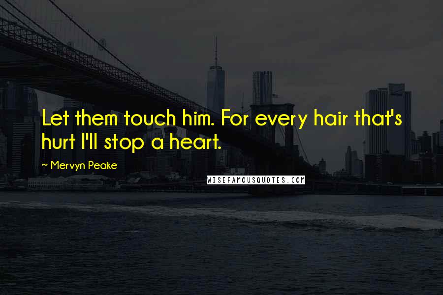 Mervyn Peake Quotes: Let them touch him. For every hair that's hurt I'll stop a heart.