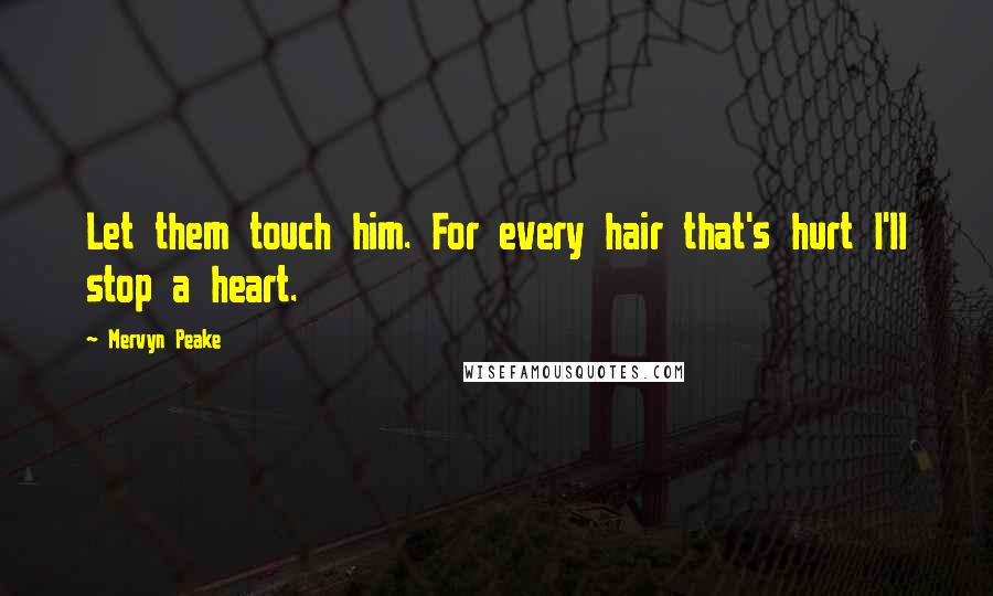 Mervyn Peake Quotes: Let them touch him. For every hair that's hurt I'll stop a heart.