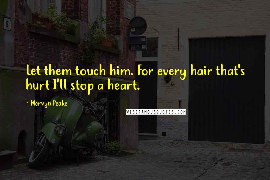 Mervyn Peake Quotes: Let them touch him. For every hair that's hurt I'll stop a heart.