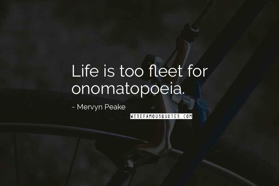Mervyn Peake Quotes: Life is too fleet for onomatopoeia.