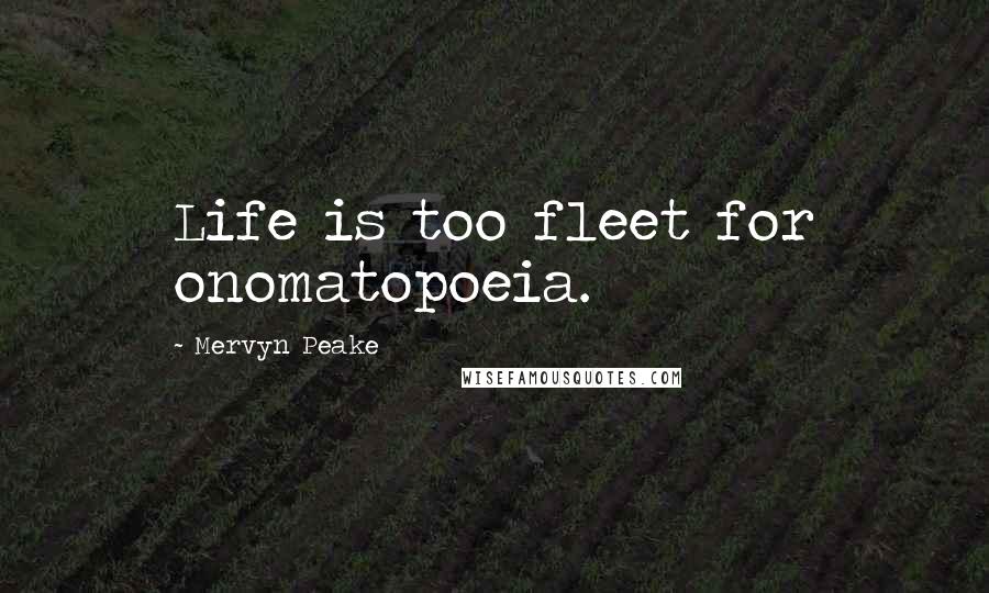 Mervyn Peake Quotes: Life is too fleet for onomatopoeia.