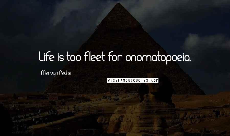 Mervyn Peake Quotes: Life is too fleet for onomatopoeia.