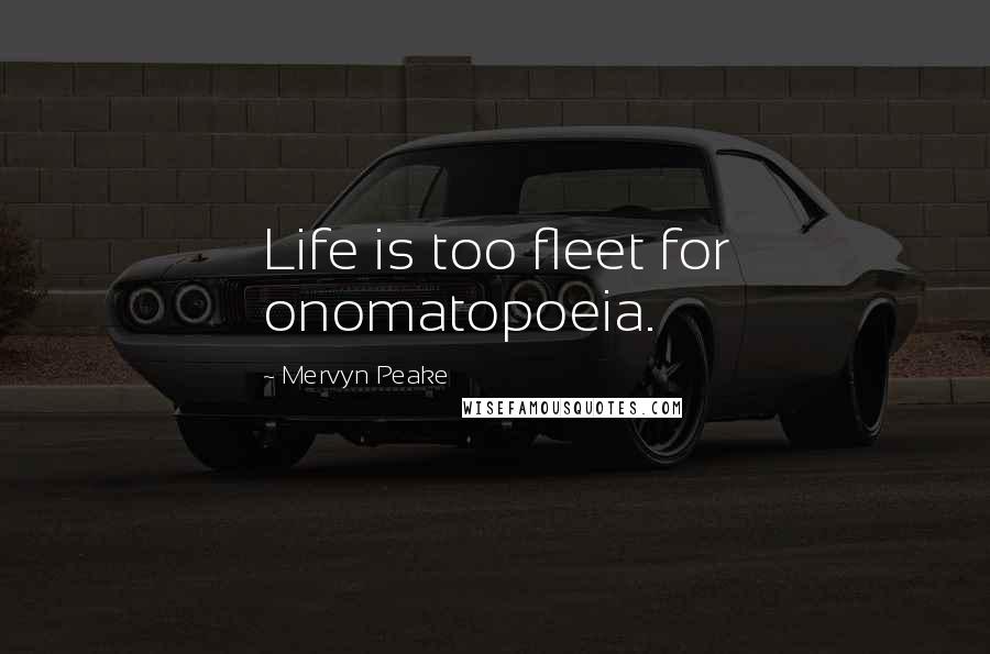 Mervyn Peake Quotes: Life is too fleet for onomatopoeia.