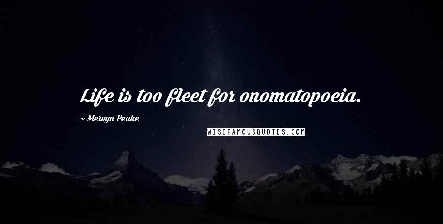 Mervyn Peake Quotes: Life is too fleet for onomatopoeia.