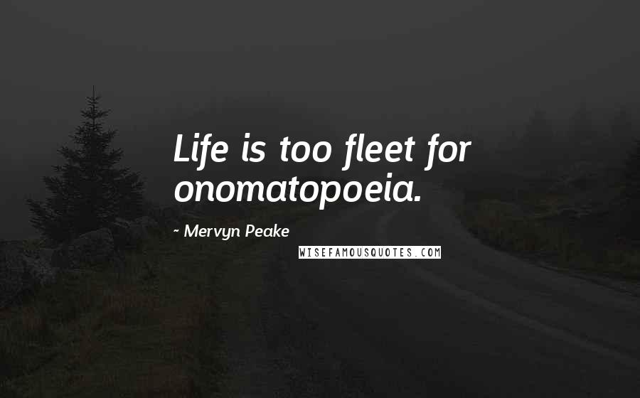 Mervyn Peake Quotes: Life is too fleet for onomatopoeia.