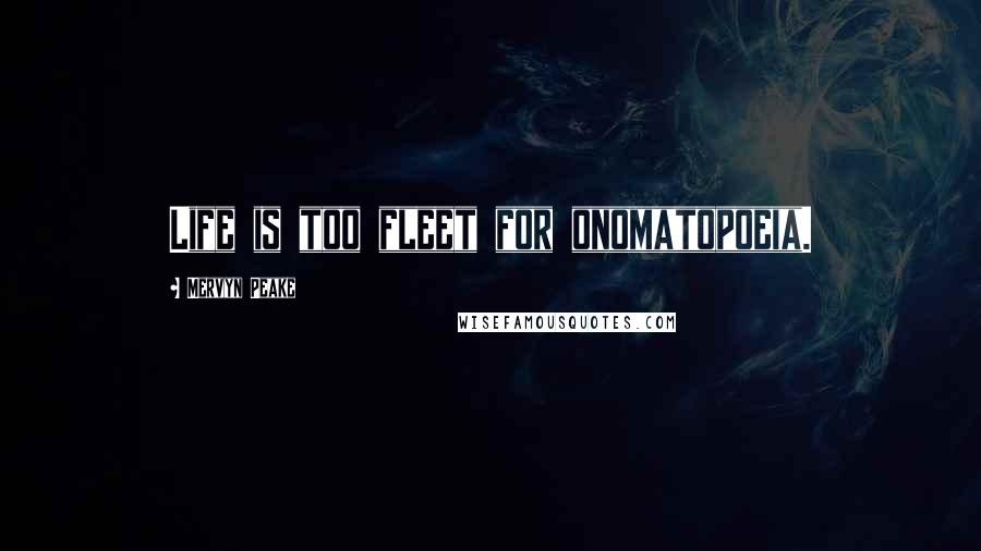Mervyn Peake Quotes: Life is too fleet for onomatopoeia.