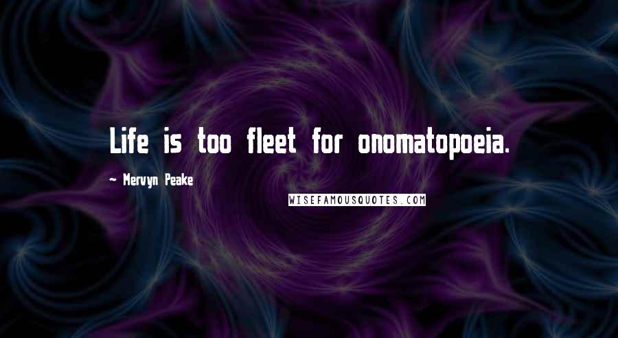 Mervyn Peake Quotes: Life is too fleet for onomatopoeia.